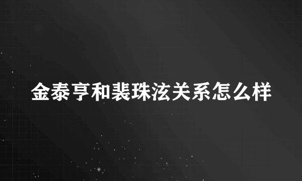 金泰亨和裴珠泫关系怎么样