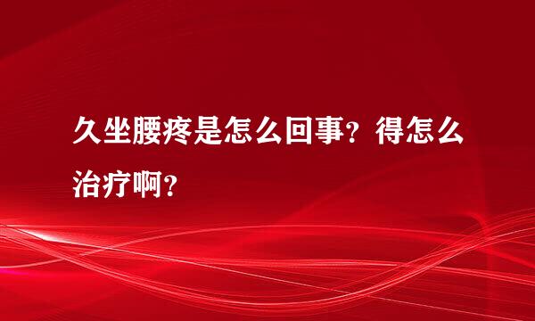 久坐腰疼是怎么回事？得怎么治疗啊？