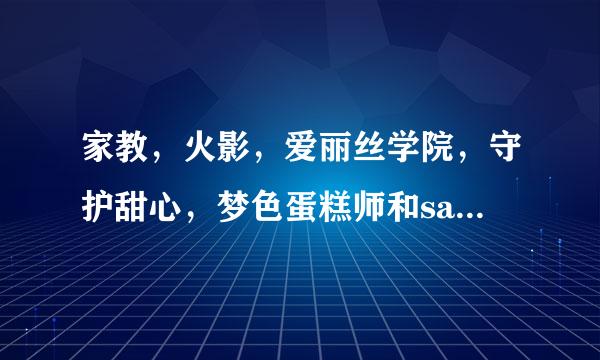 家教，火影，爱丽丝学院，守护甜心，梦色蛋糕师和sa特优生bg文 发到1732370896@qq。com