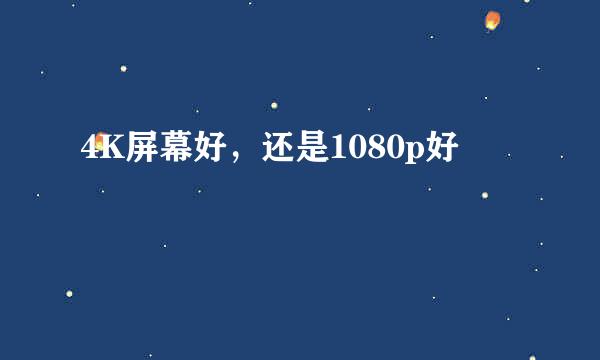 4K屏幕好，还是1080p好