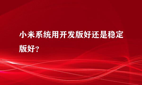 小米系统用开发版好还是稳定版好？