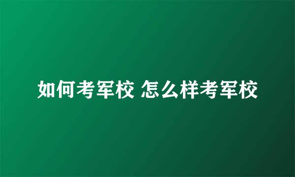 如何考军校 怎么样考军校