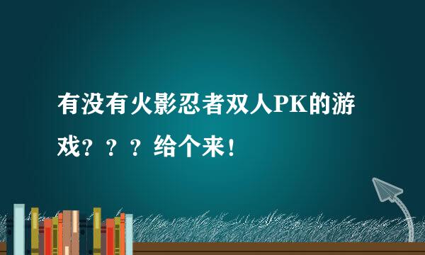 有没有火影忍者双人PK的游戏？？？给个来！