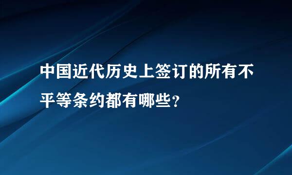 中国近代历史上签订的所有不平等条约都有哪些？