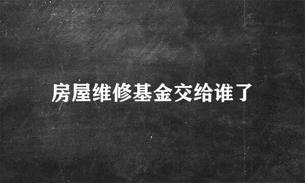 房屋维修基金交给谁了