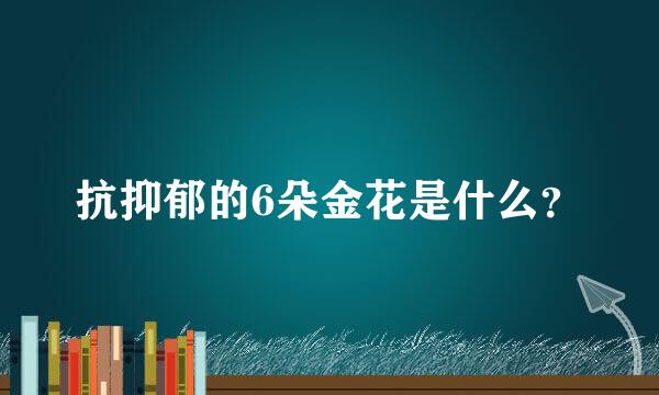 抗抑郁的6朵金花是什么？