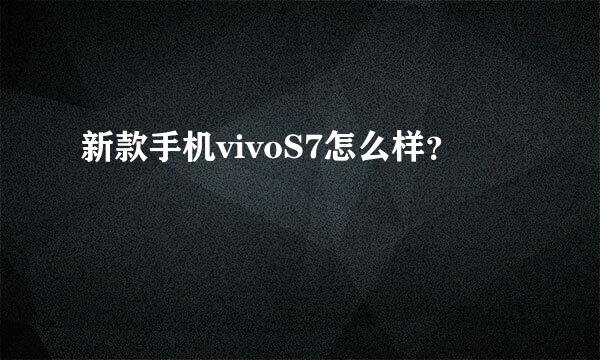 新款手机vivoS7怎么样？