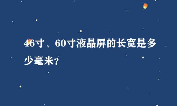 46寸、60寸液晶屏的长宽是多少毫米？