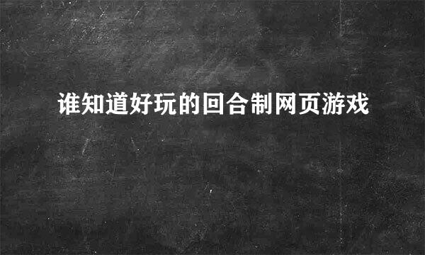 谁知道好玩的回合制网页游戏