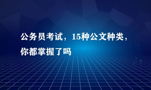 公务员考试，15种公文种类，你都掌握了吗