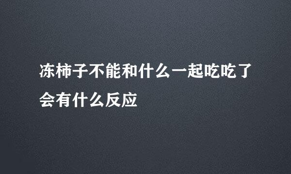 冻柿子不能和什么一起吃吃了会有什么反应