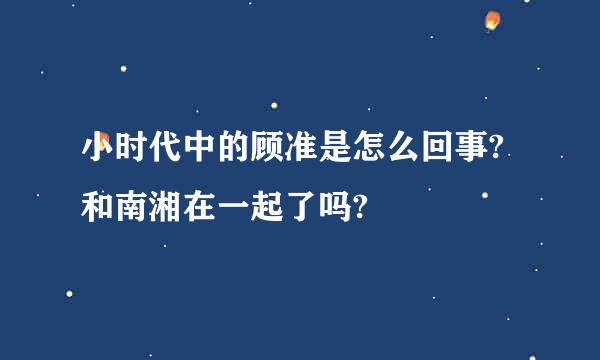 小时代中的顾准是怎么回事?和南湘在一起了吗?