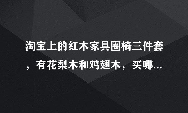 淘宝上的红木家具圈椅三件套，有花梨木和鸡翅木，买哪种好啊？？求解答。