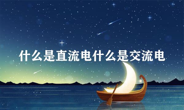 什么是直流电什么是交流电