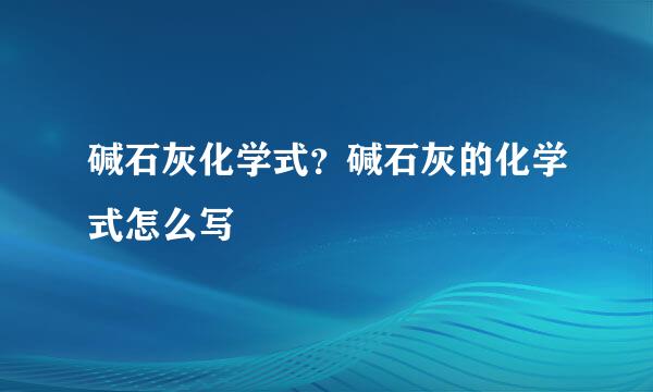 碱石灰化学式？碱石灰的化学式怎么写