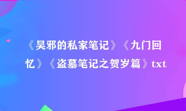 《吴邪的私家笔记》《九门回忆》《盗墓笔记之贺岁篇》txt