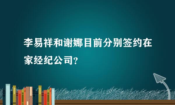 李易祥和谢娜目前分别签约在家经纪公司？