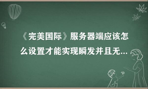 《完美国际》服务器端应该怎么设置才能实现瞬发并且无施法动作啊？