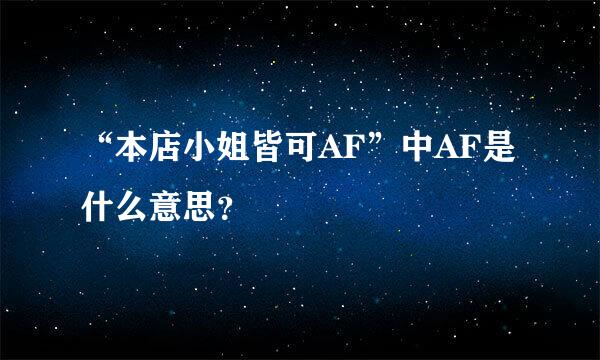 “本店小姐皆可AF”中AF是什么意思？