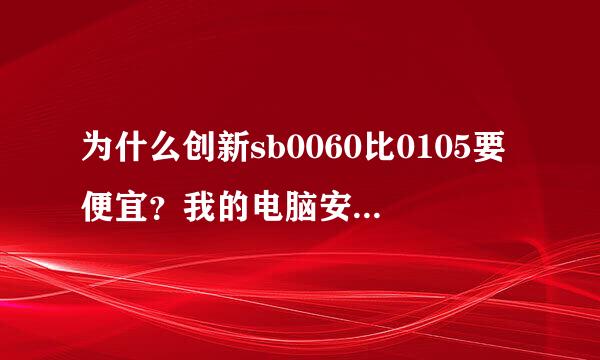 为什么创新sb0060比0105要便宜？我的电脑安装了0105独立声卡为什么重低音没有原来的集成声