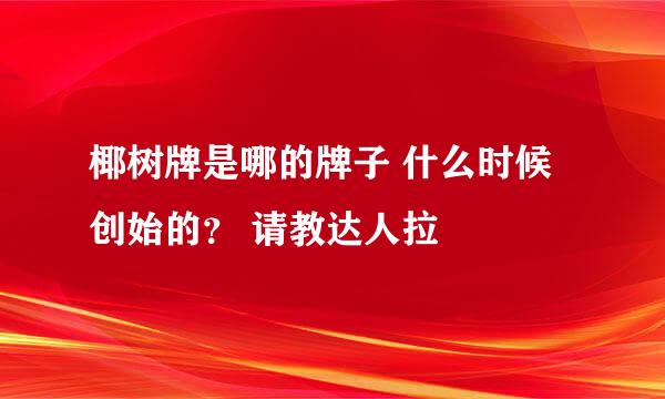 椰树牌是哪的牌子 什么时候创始的？ 请教达人拉