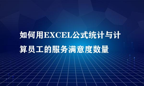 如何用EXCEL公式统计与计算员工的服务满意度数量