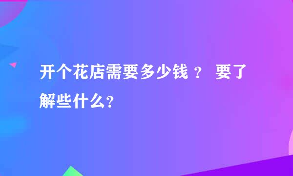 开个花店需要多少钱 ？ 要了解些什么？