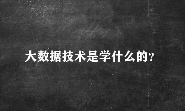 大数据技术是学什么的？