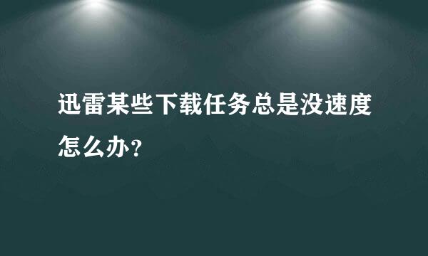 迅雷某些下载任务总是没速度怎么办？