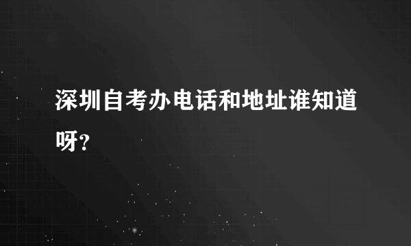 深圳自考办电话和地址谁知道呀？