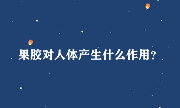 果胶对人体产生什么作用？