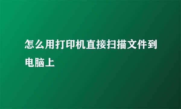 怎么用打印机直接扫描文件到电脑上