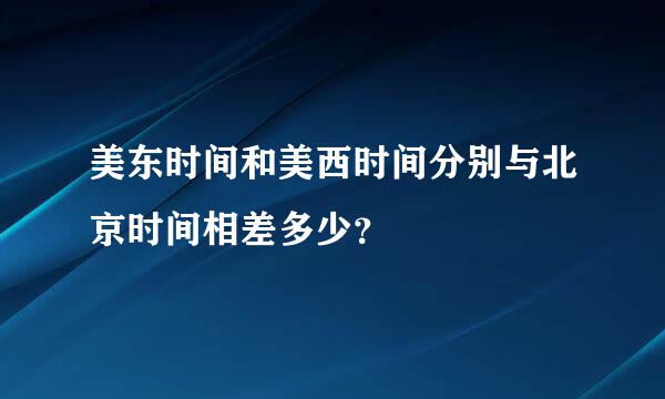 美东时间和美西时间分别与北京时间相差多少？