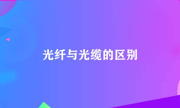 光纤与光缆的区别