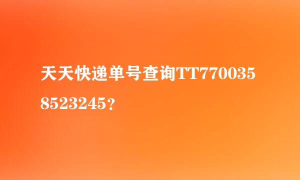 天天快递单号查询TT7700358523245？