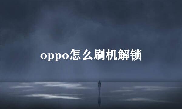 oppo怎么刷机解锁