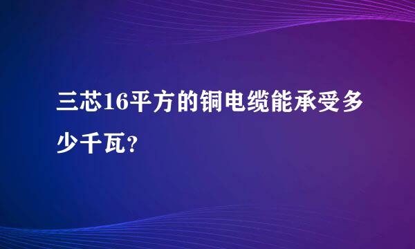 三芯16平方的铜电缆能承受多少千瓦？