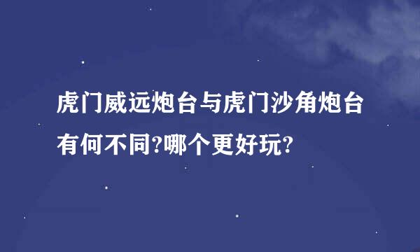 虎门威远炮台与虎门沙角炮台有何不同?哪个更好玩?