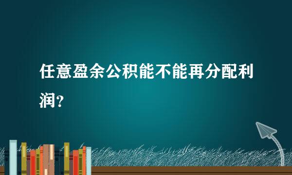 任意盈余公积能不能再分配利润？