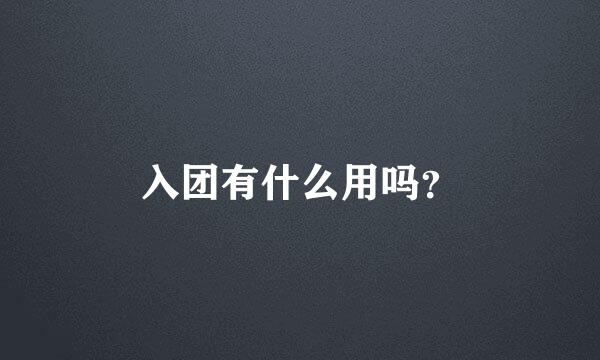 入团有什么用吗？