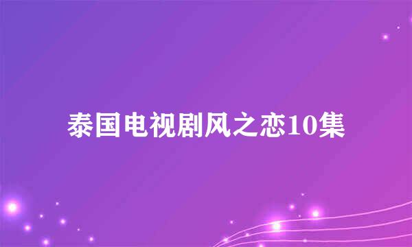 泰国电视剧风之恋10集