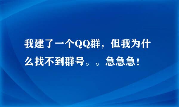 我建了一个QQ群，但我为什么找不到群号。。急急急！