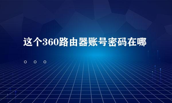 这个360路由器账号密码在哪。。。