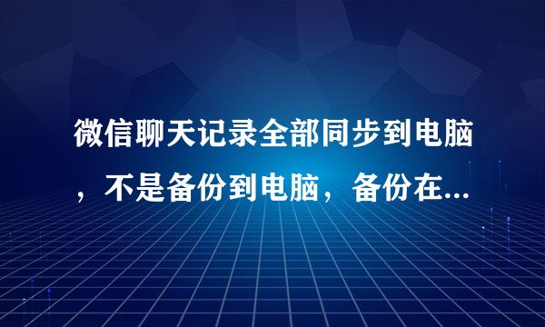 微信聊天记录全部同步到电脑，不是备份到电脑，备份在电脑上根本不同步，只能备份到另外一个手机才能查看