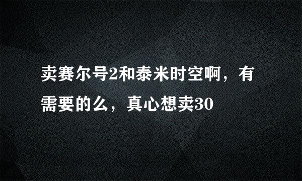 卖赛尔号2和泰米时空啊，有需要的么，真心想卖30