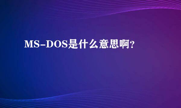 MS-DOS是什么意思啊？