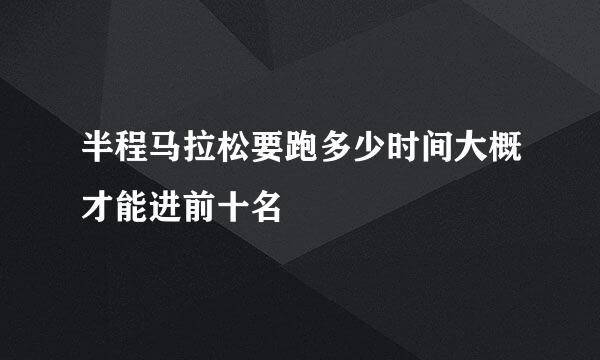 半程马拉松要跑多少时间大概才能进前十名