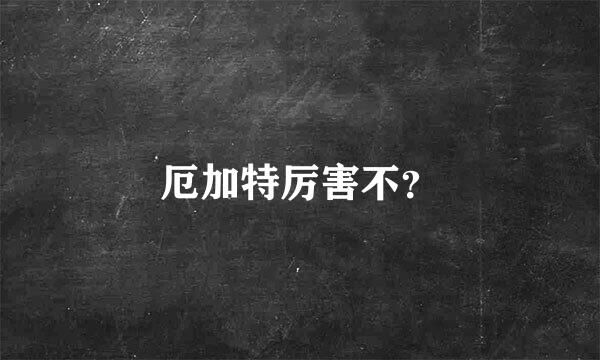 厄加特厉害不？