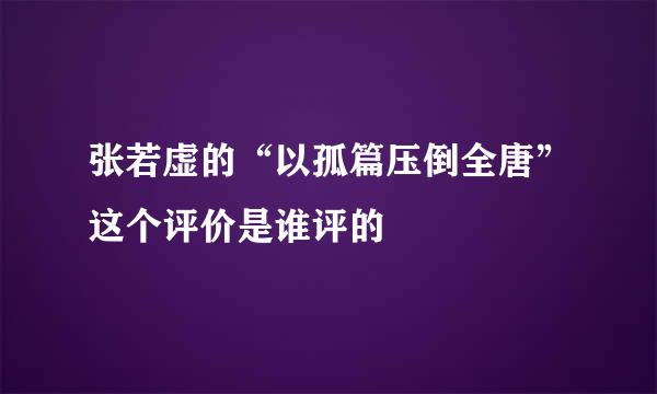 张若虚的“以孤篇压倒全唐”这个评价是谁评的