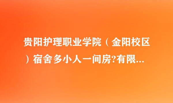 贵阳护理职业学院（金阳校区）宿舍多小人一间房?有限电?限网速?为什么有人说4个或8个人一间房?